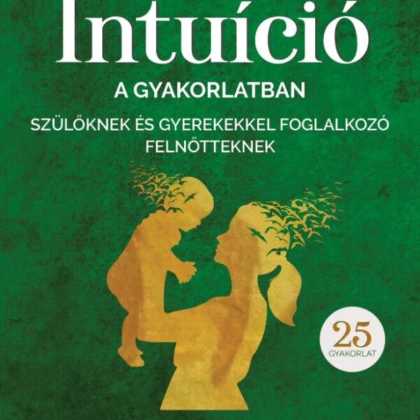 120341567_intuicio_a_gyakorlatban_2_b1.jpg Intuíció a gyakorlatban szülőknek és gyerekekkel foglalkozó felnőtteknek