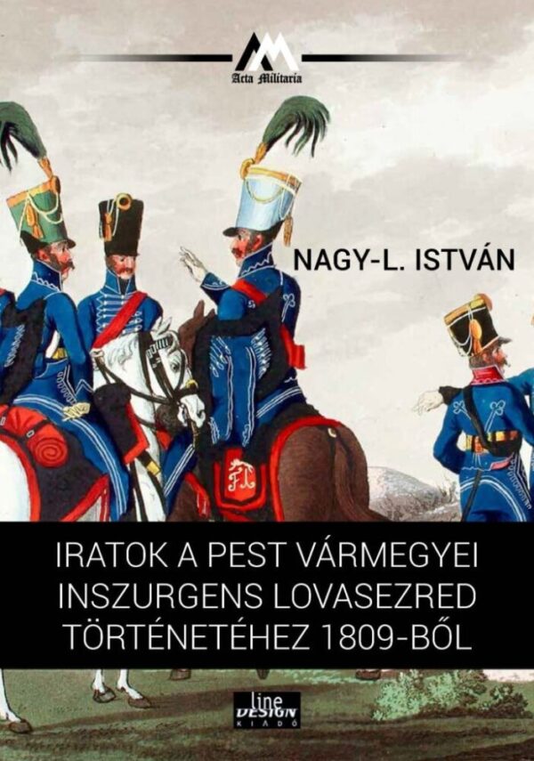 122076192_9789634800552.jpg Iratok a Pest vármegyei inszurgens lovasezred történetéhez 1809-ből